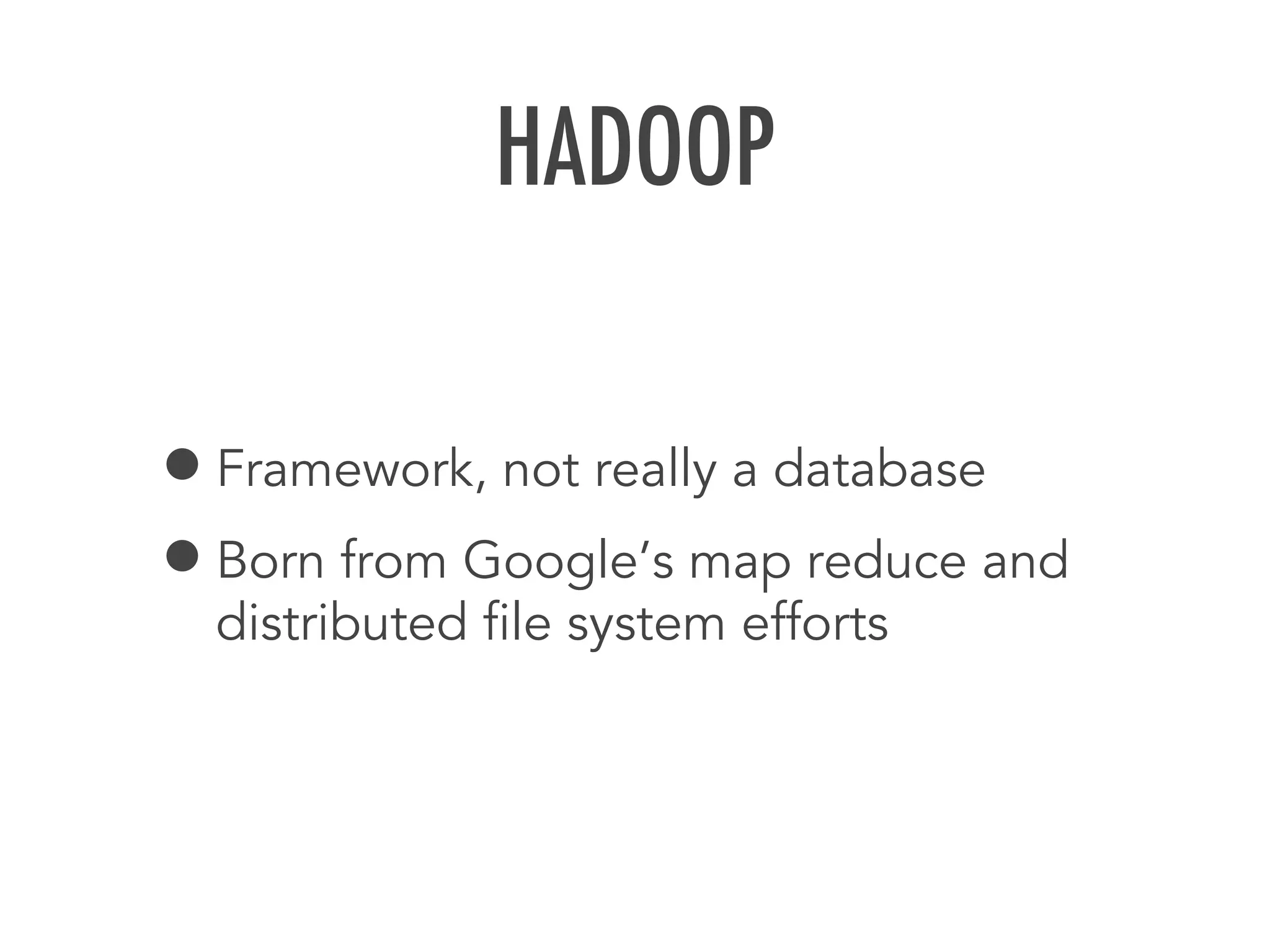 HADOOP
&bull;Framework, not really a database
&bull;Born from Google&rsquo;s map reduce and
distributed ﬁle system efforts
 