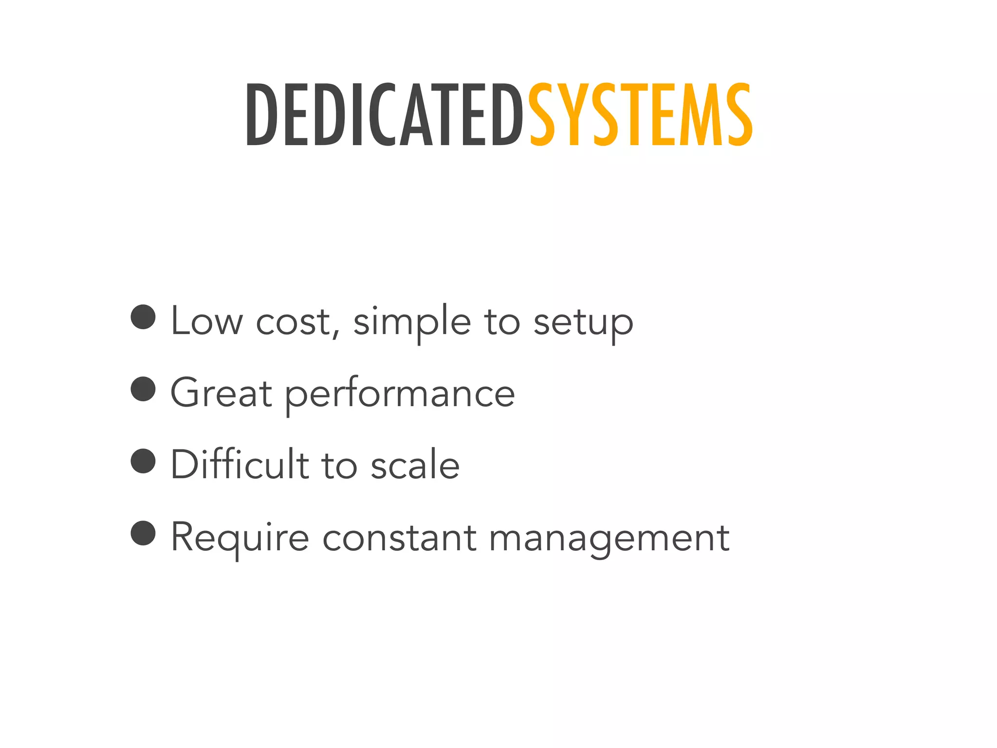 DEDICATEDSYSTEMS
&bull;Low cost, simple to setup
&bull;Great performance
&bull;Difﬁcult to scale
&bull;Require constant management
 