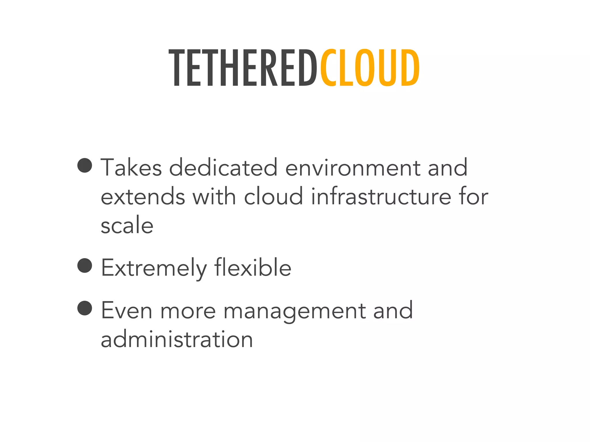 TETHEREDCLOUD
&bull;Takes dedicated environment and
extends with cloud infrastructure for
scale
&bull;Extremely ﬂexible
&bull;Even more management and
administration
 