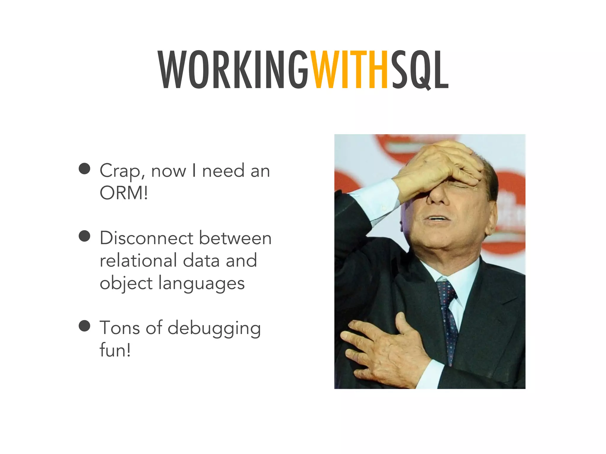 WORKINGWITHSQL
&bull; Crap, now I need an
ORM!
&bull; Disconnect between
relational data and
object languages
&bull; Tons of debugging
fun!
 