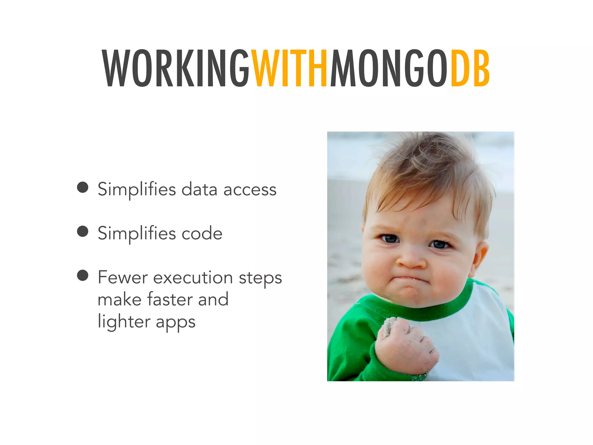 WORKINGWITHMONGODB
&bull; Simpliﬁes data access
&bull; Simpliﬁes code
&bull; Fewer execution steps
make faster and
lighter apps
 
