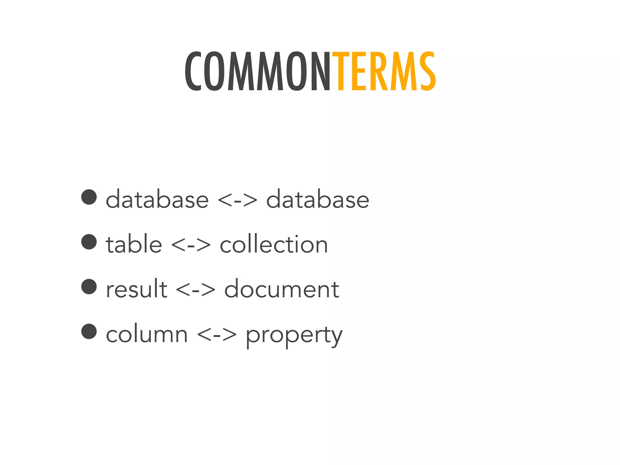 COMMONTERMS
&bull;database <-> database
&bull;table <-> collection
&bull;result <-> document
&bull;column <-> property
 