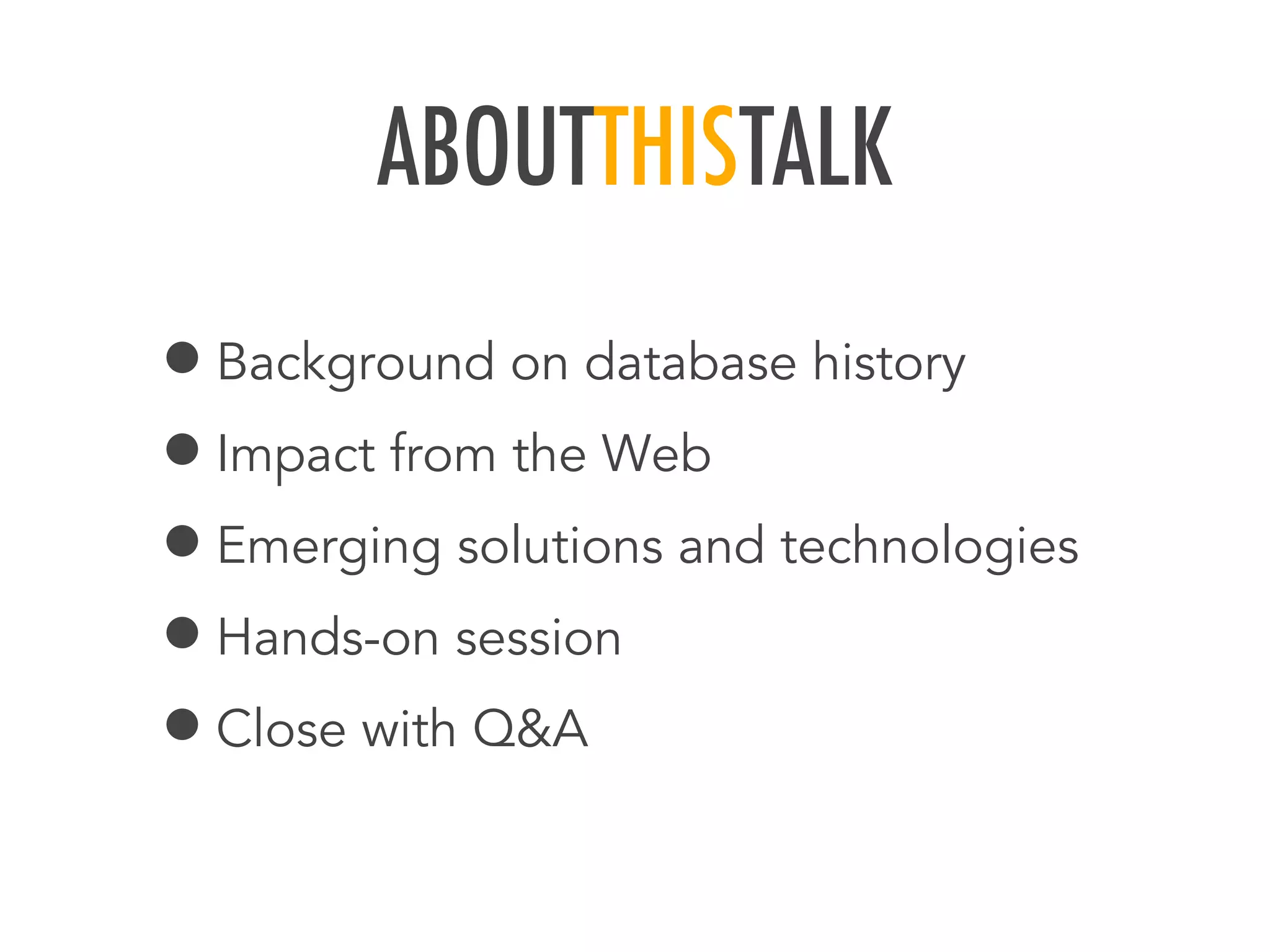 ABOUTTHISTALK
&bull;Background on database history
&bull;Impact from the Web
&bull;Emerging solutions and technologies
&bull;Hands-on session
&bull;Close with Q&A
 