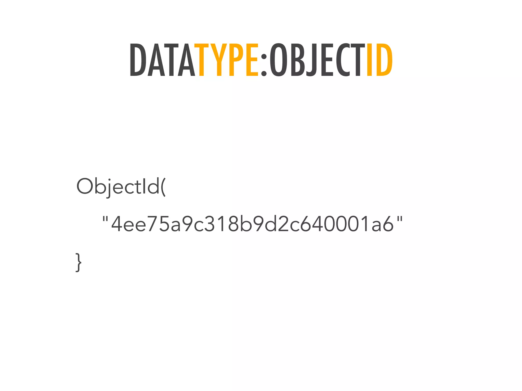 DATATYPE:OBJECTID
ObjectId(
"4ee75a9c318b9d2c640001a6"
}
 