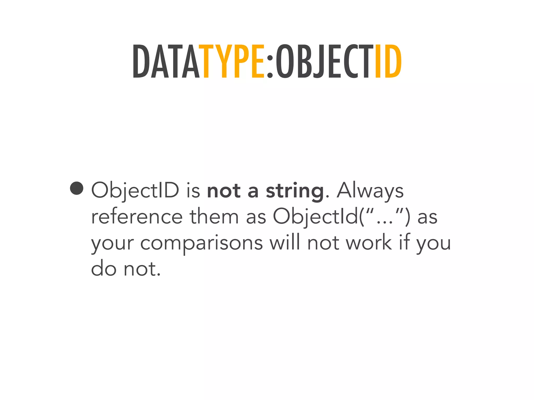 DATATYPE:OBJECTID
&bull;ObjectID is not a string. Always
reference them as ObjectId(&ldquo;...&rdquo;) as
your comparisons will not work if you
do not.
 