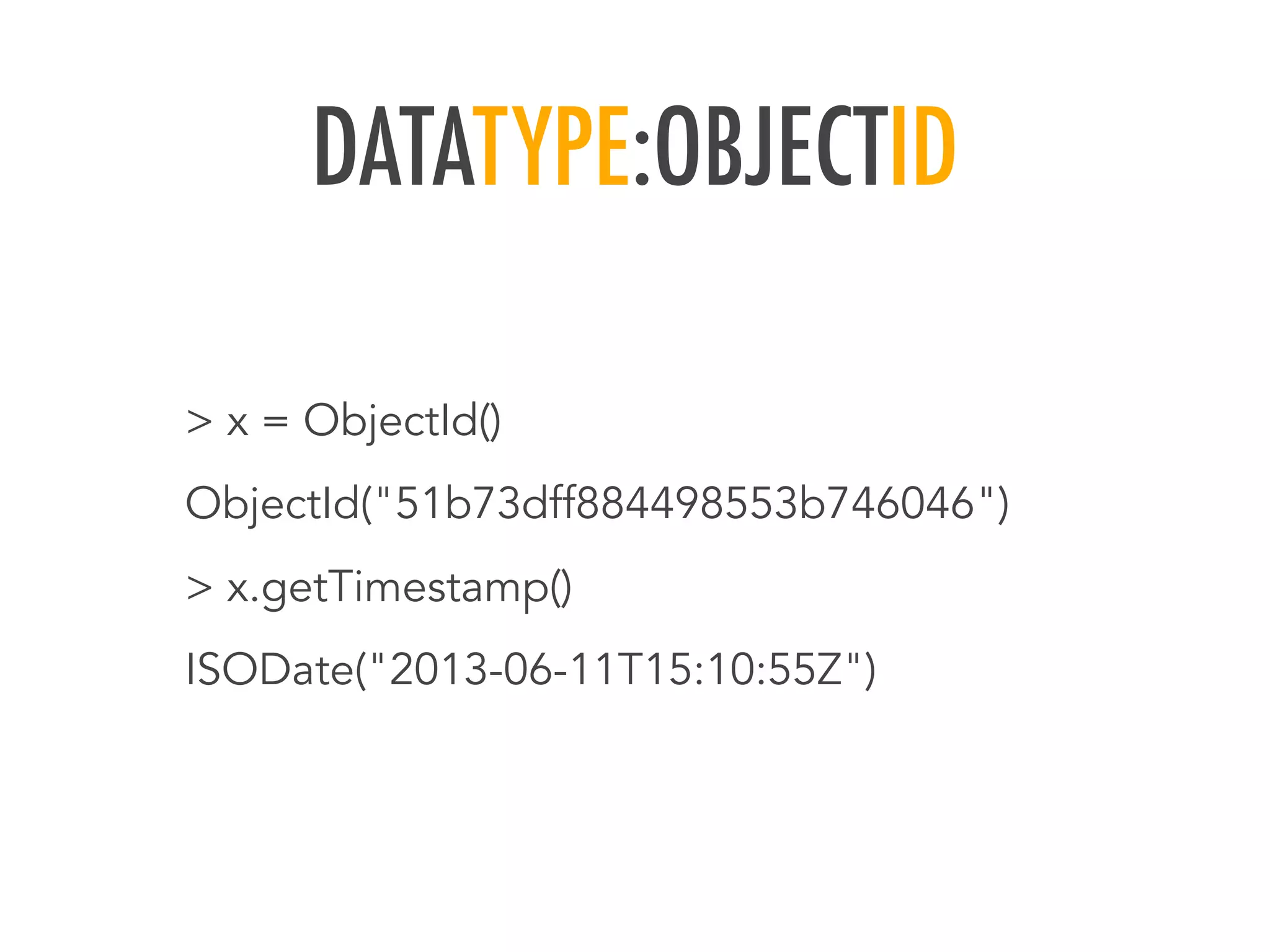 DATATYPE:OBJECTID
> x = ObjectId()
ObjectId("51b73dff884498553b746046")
> x.getTimestamp()
ISODate("2013-06-11T15:10:55Z")
 
