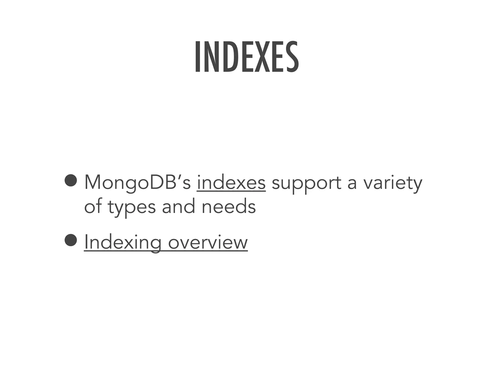 INDEXES
&bull;MongoDB&rsquo;s indexes support a variety
of types and needs
&bull;Indexing overview
 