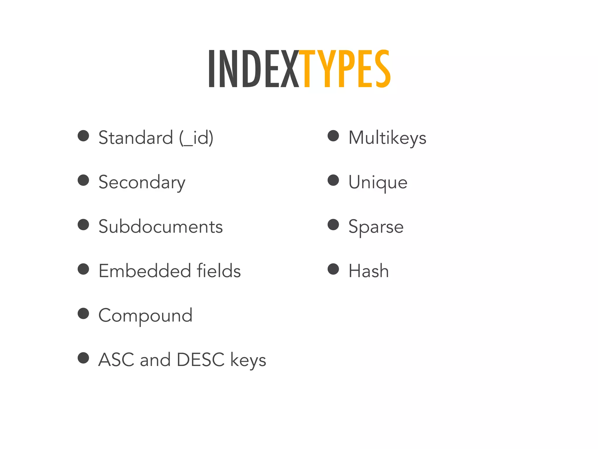 INDEXTYPES
&bull; Standard (_id)
&bull; Secondary
&bull; Subdocuments
&bull; Embedded ﬁelds
&bull; Compound
&bull; ASC and DESC keys
&bull; Multikeys
&bull; Unique
&bull; Sparse
&bull; Hash
 