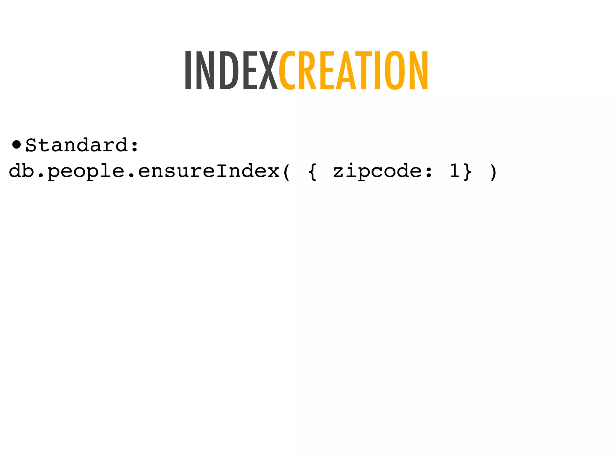 INDEXCREATION
&bull;Standard:
db.people.ensureIndex( { zipcode: 1} )
 