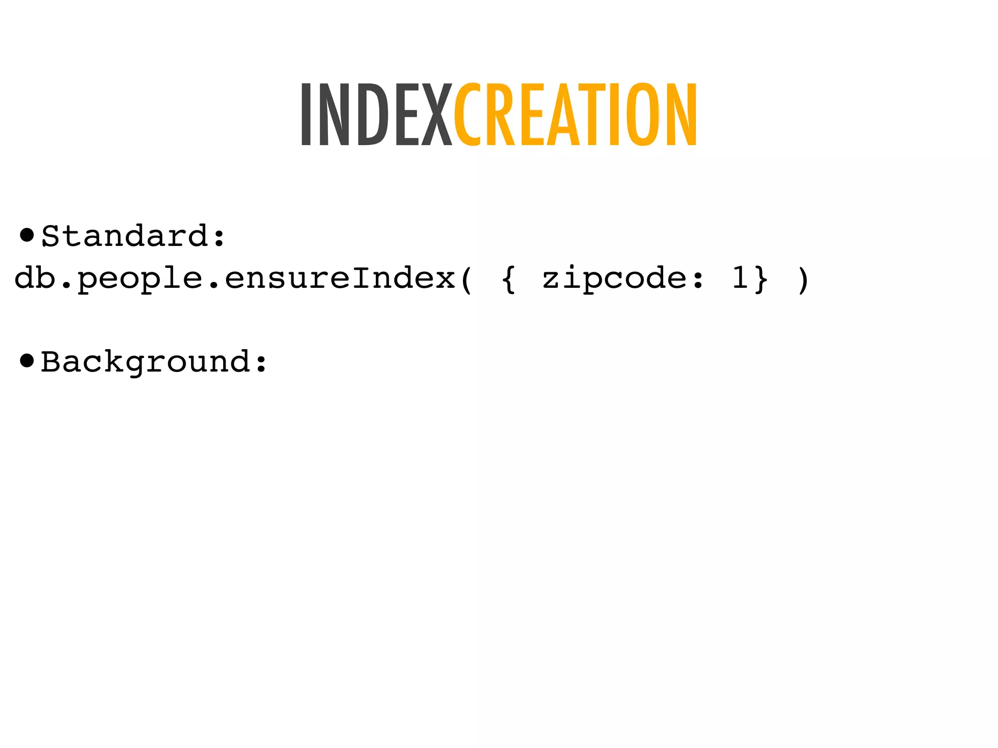 INDEXCREATION
&bull;Standard:
db.people.ensureIndex( { zipcode: 1} )
&bull;Background:
 