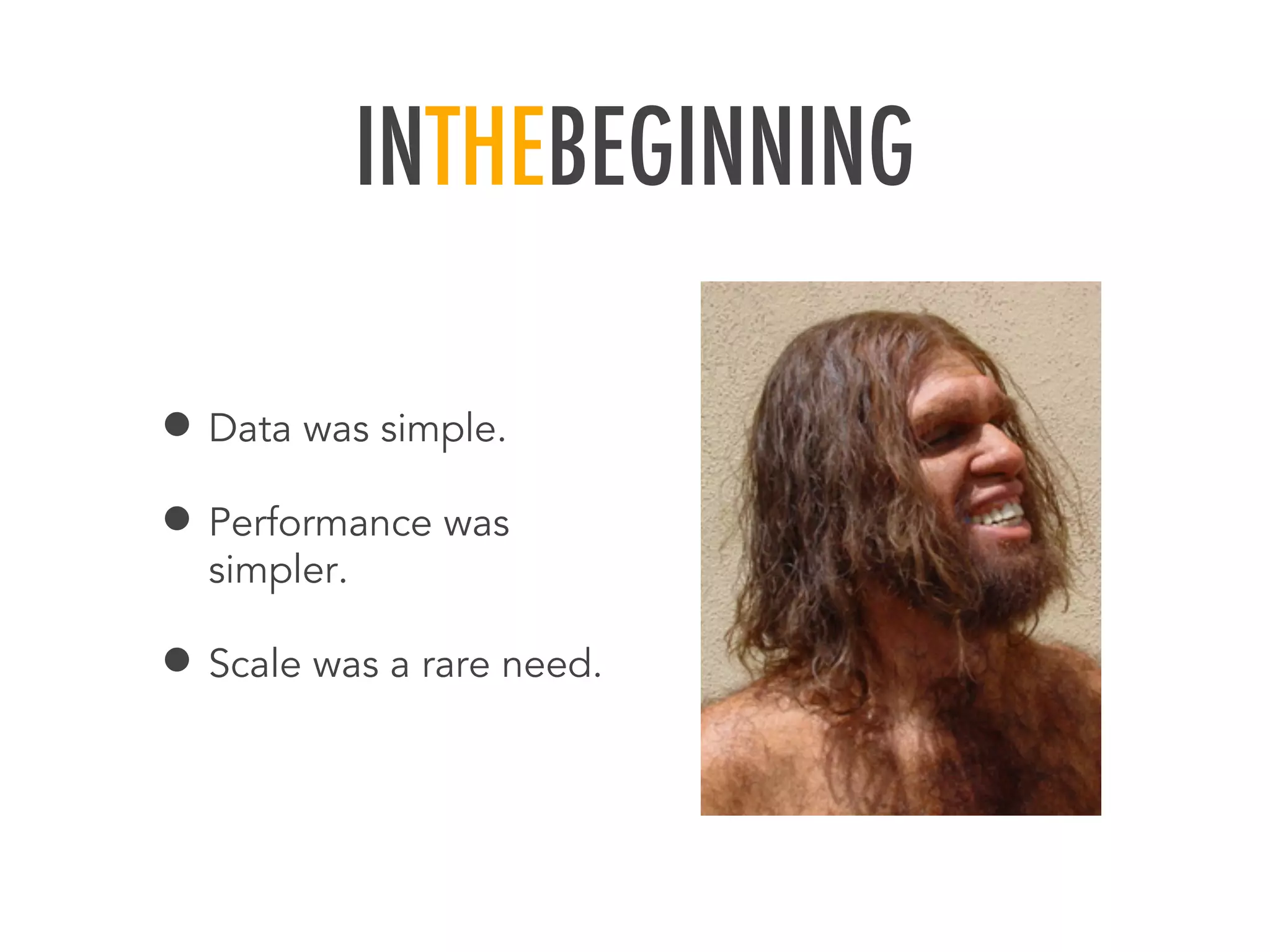 INTHEBEGINNING
&bull; Data was simple.
&bull; Performance was
simpler.
&bull; Scale was a rare need.
 