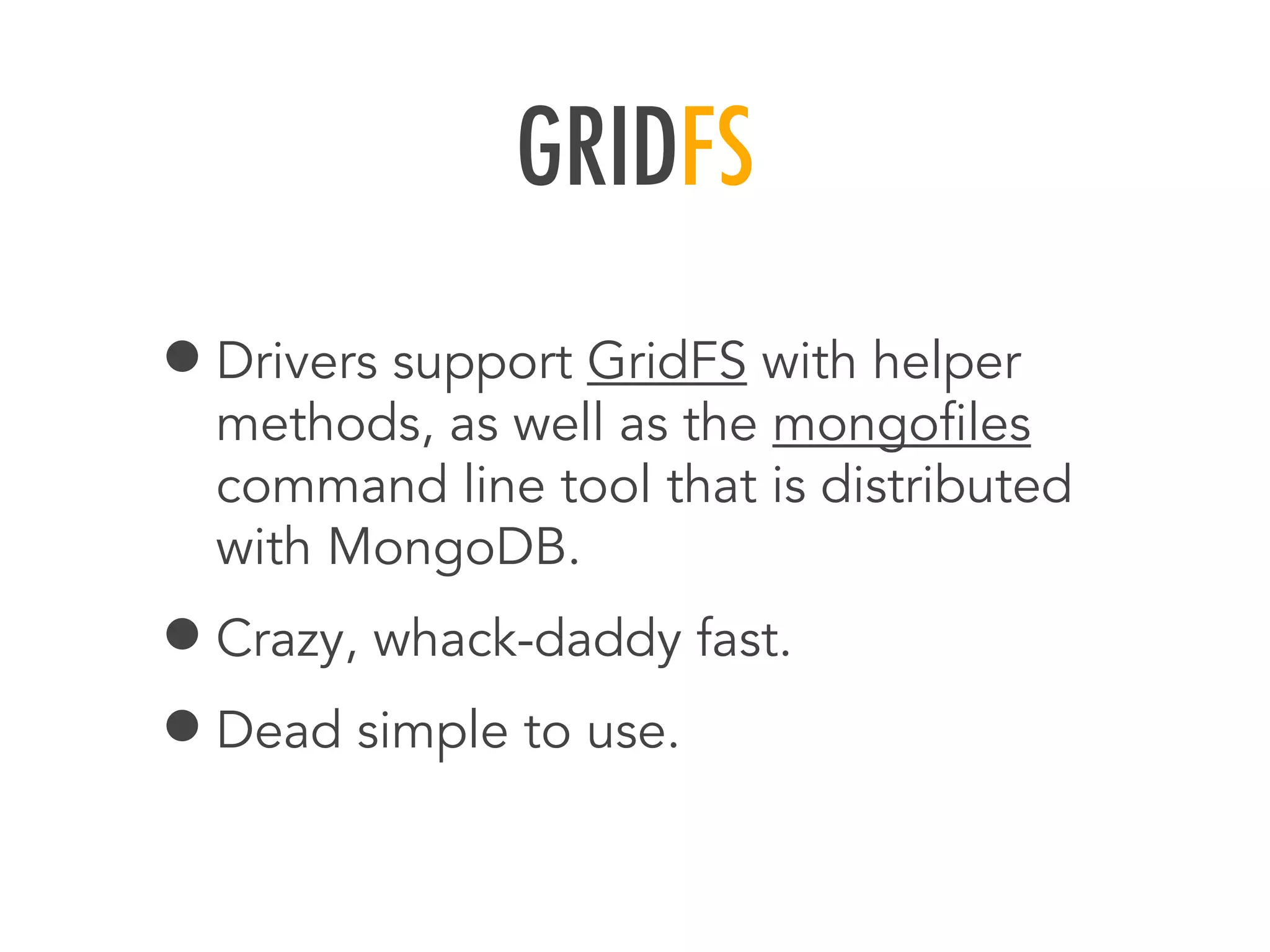 GRIDFS
&bull;Drivers support GridFS with helper
methods, as well as the mongoﬁles
command line tool that is distributed
with MongoDB.
&bull;Crazy, whack-daddy fast.
&bull;Dead simple to use.
 