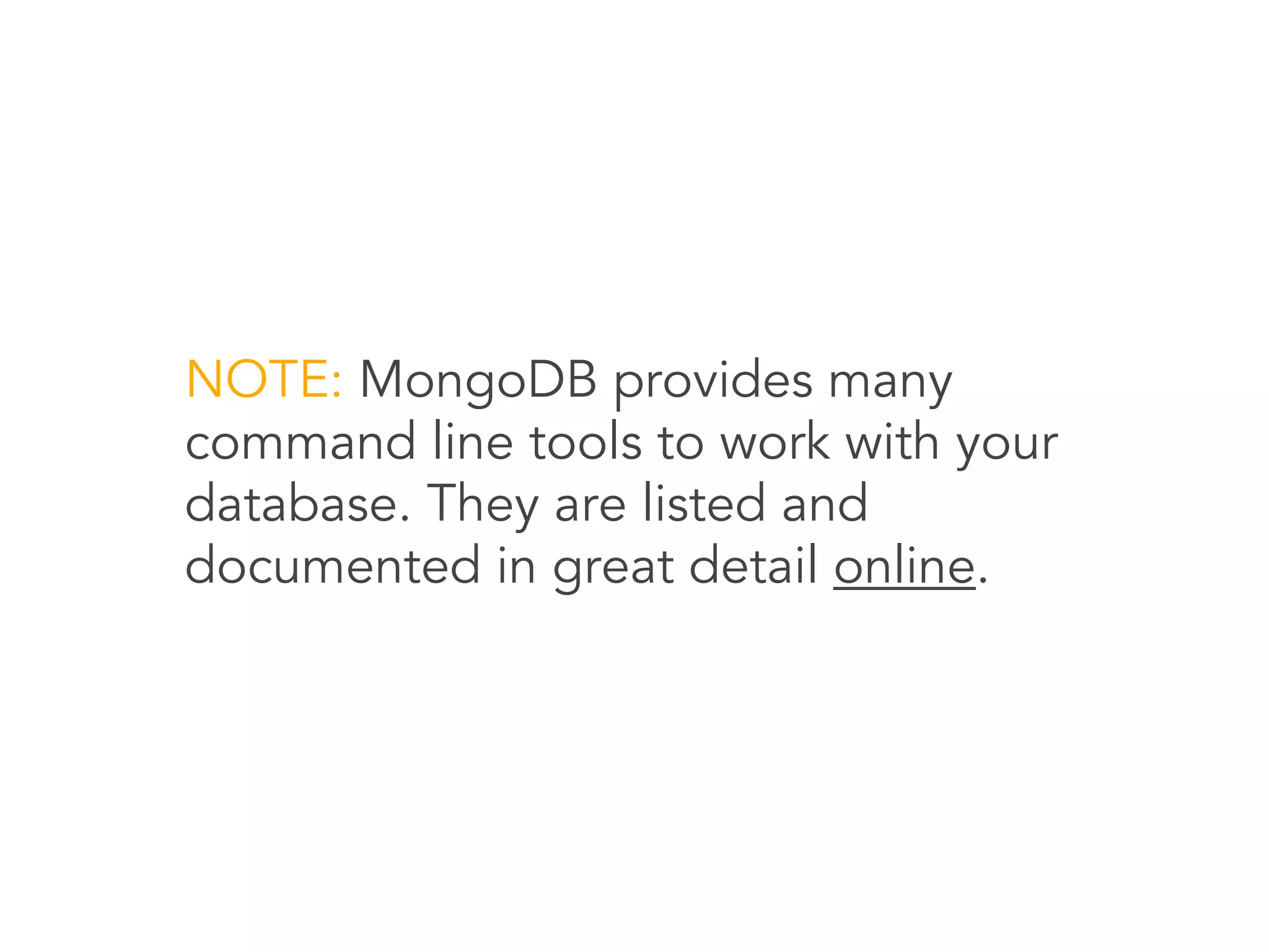 NOTE: MongoDB provides many
command line tools to work with your
database. They are listed and
documented in great detail online.
 