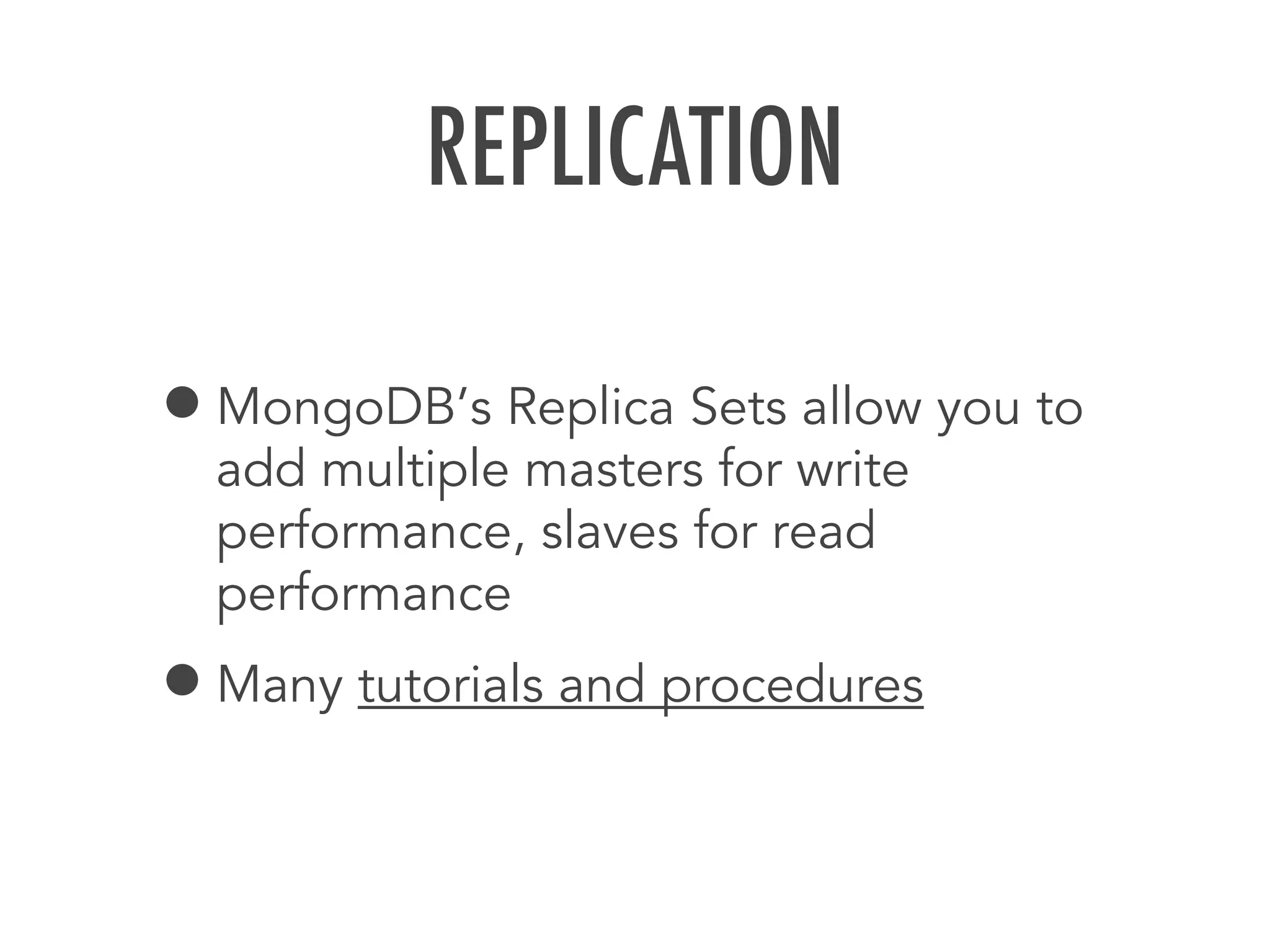 REPLICATION
&bull;MongoDB&rsquo;s Replica Sets allow you to
add multiple masters for write
performance, slaves for read
performance
&bull;Many tutorials and procedures
 