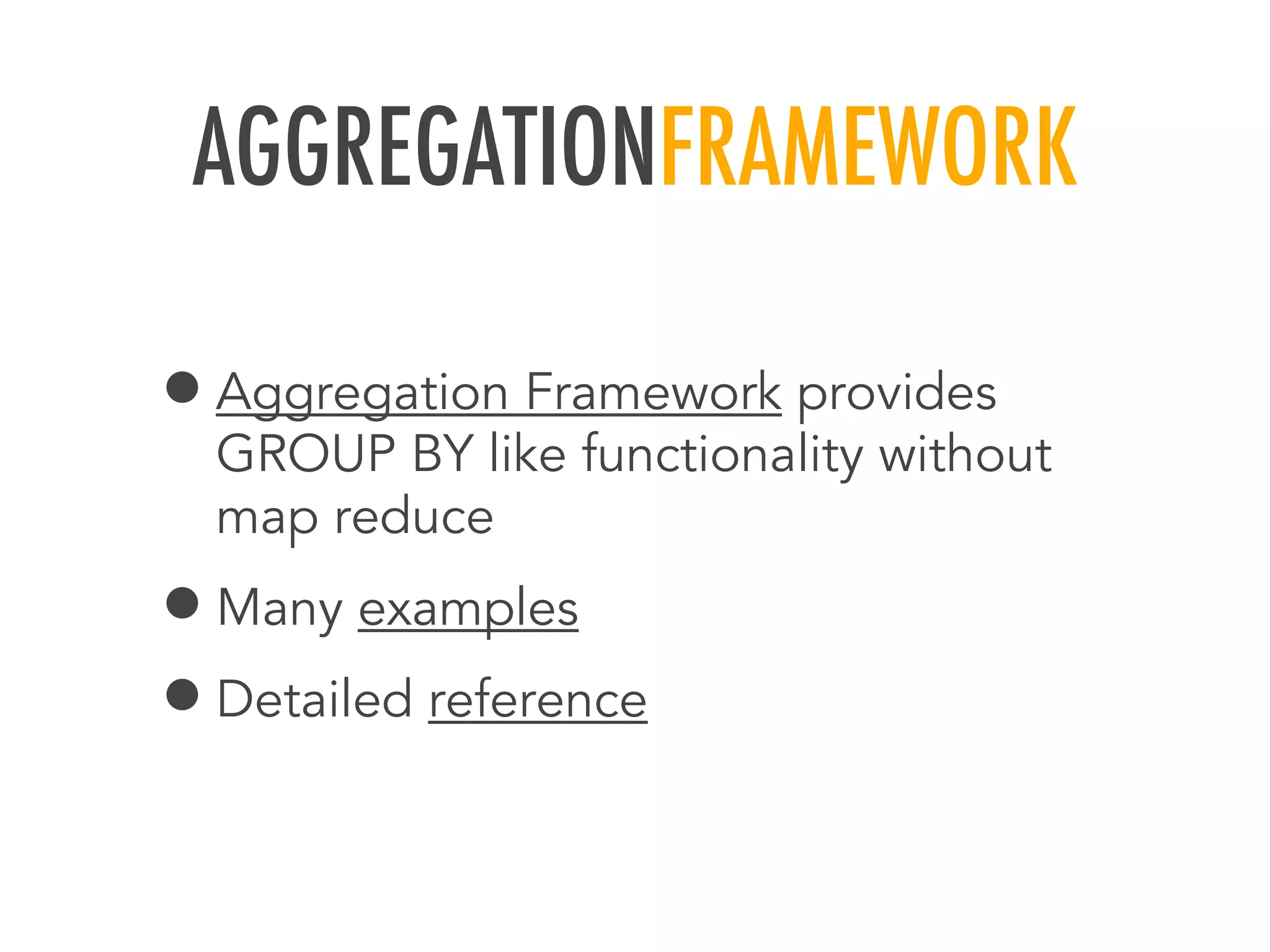 AGGREGATIONFRAMEWORK
&bull;Aggregation Framework provides
GROUP BY like functionality without
map reduce
&bull;Many examples
&bull;Detailed reference
 