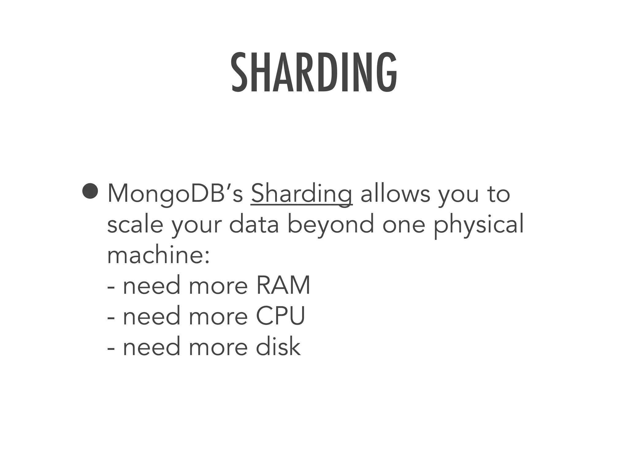 SHARDING
&bull;MongoDB&rsquo;s Sharding allows you to
scale your data beyond one physical
machine:
- need more RAM
- need more CPU
- need more disk
 