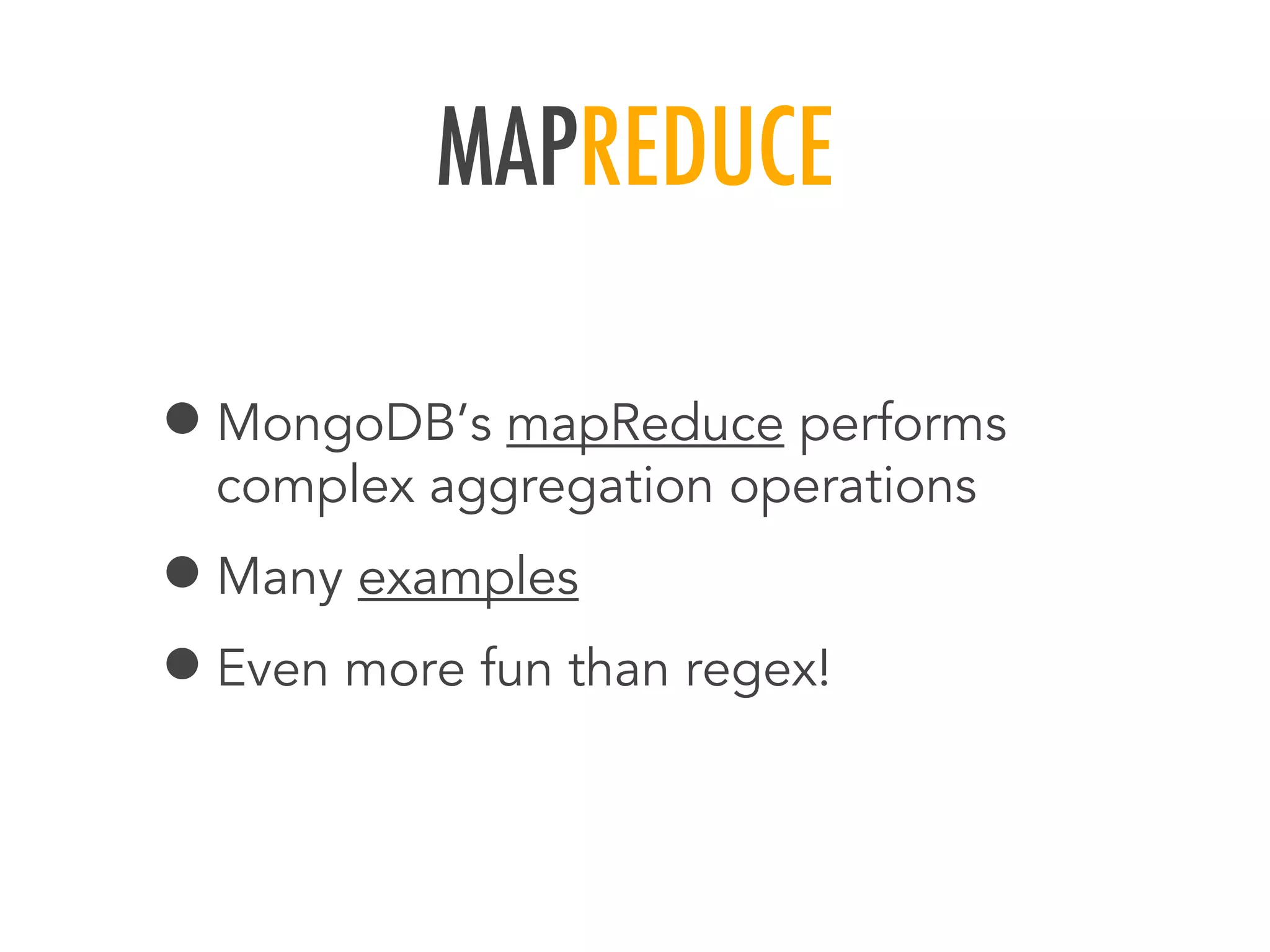 MAPREDUCE
&bull;MongoDB&rsquo;s mapReduce performs
complex aggregation operations
&bull;Many examples
&bull;Even more fun than regex!
 