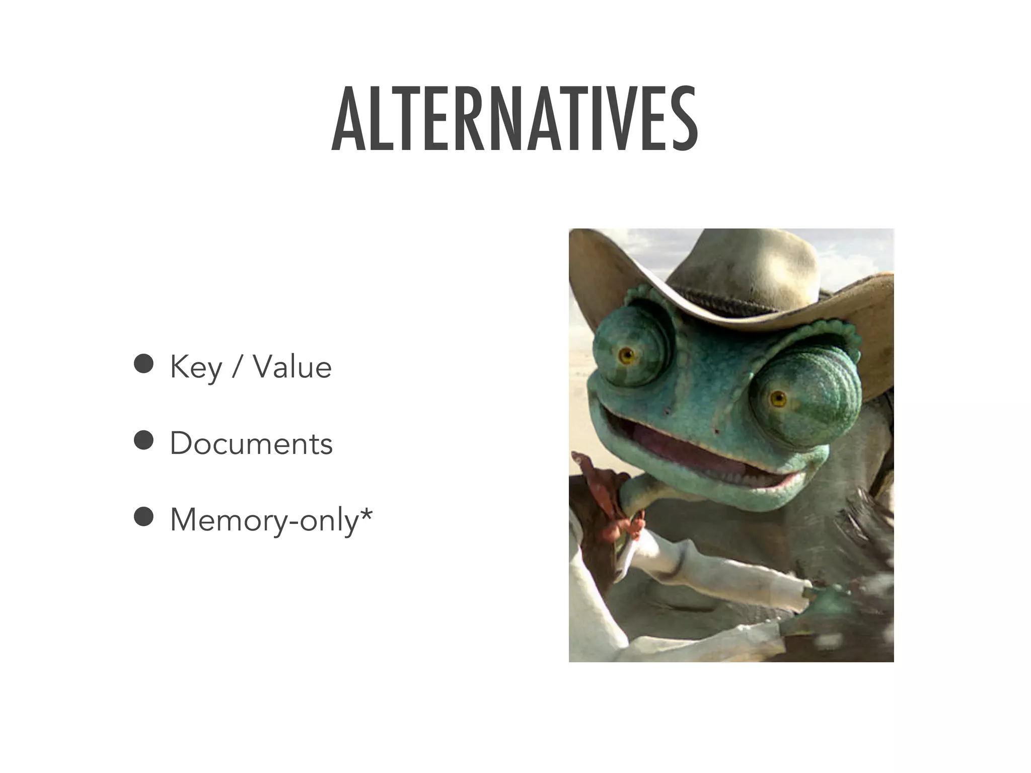 ALTERNATIVES
&bull; Key / Value
&bull; Documents
&bull; Memory-only*
 