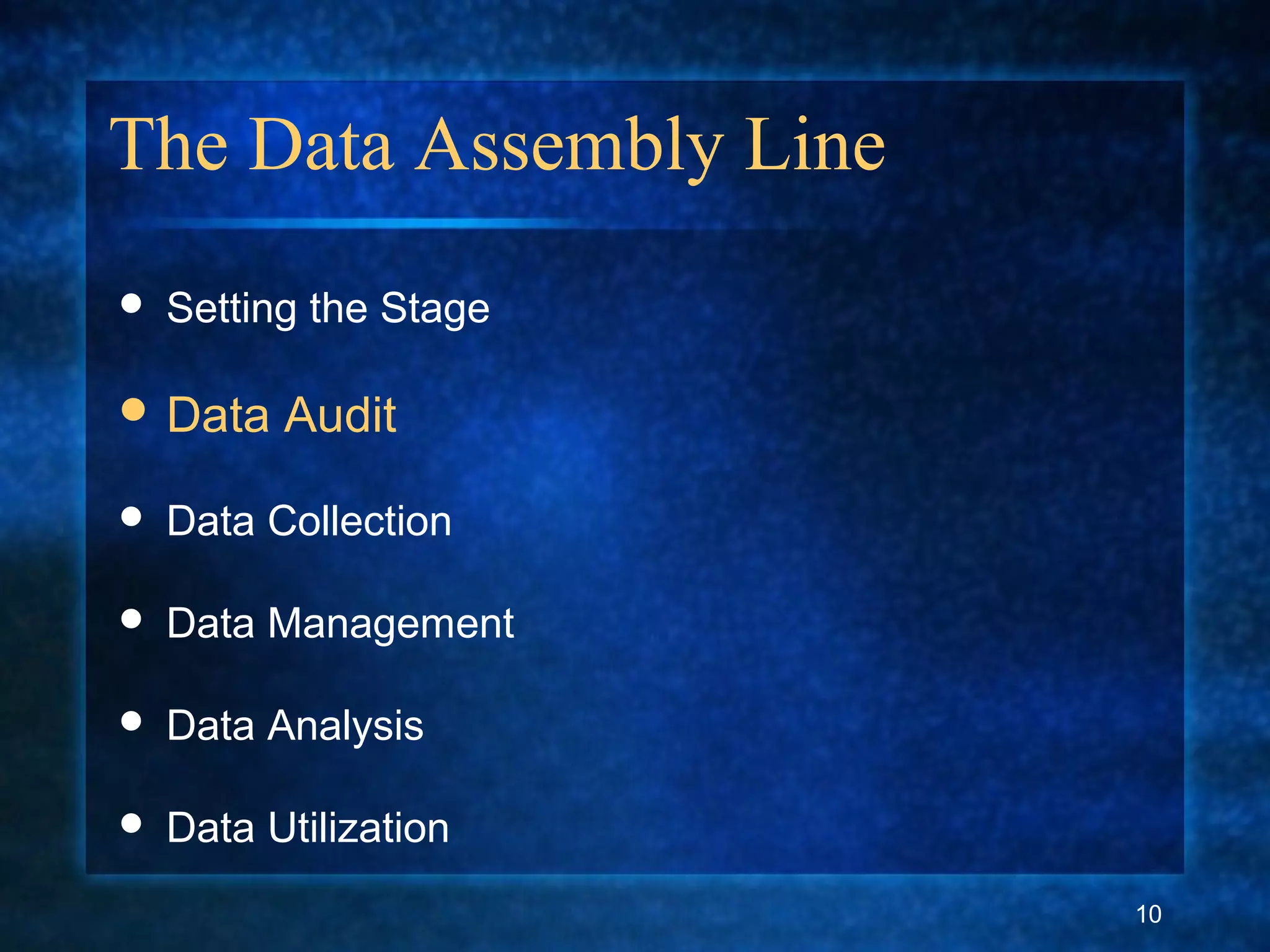 The Data Assembly Line
 Setting the Stage
 Data Audit
 Data Collection
 Data Management
 Data Analysis
 Data Utilization
10
 
