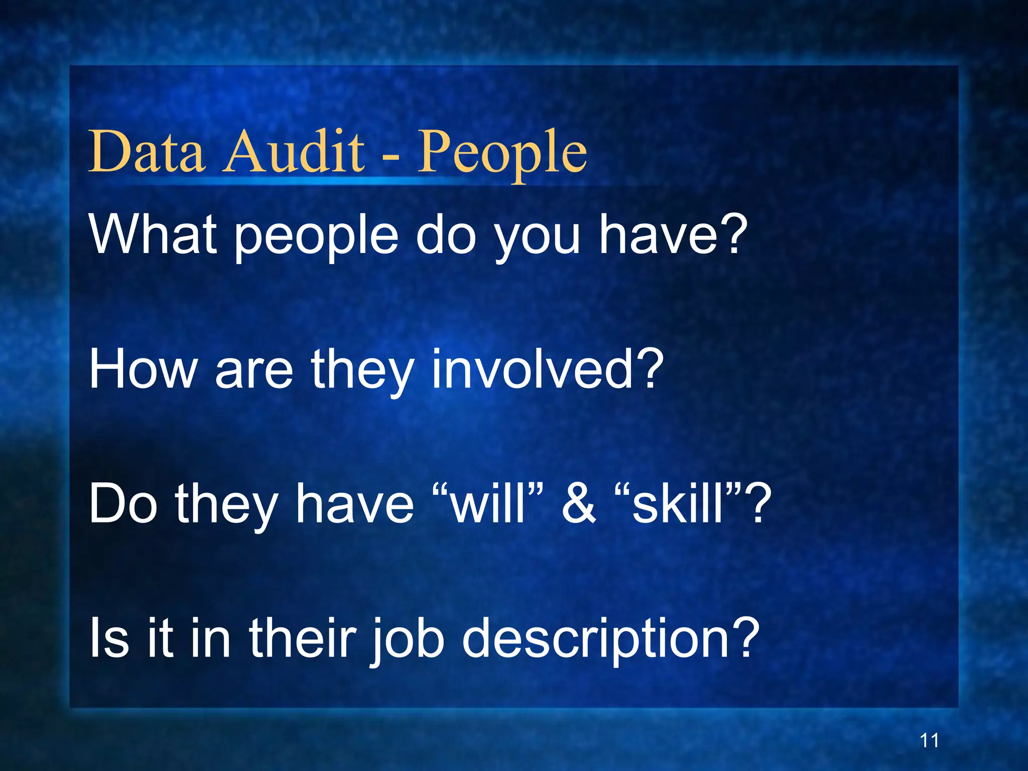 Data Audit - People
What people do you have?
How are they involved?
Do they have “will” & “skill”?
Is it in their job description?
11
 