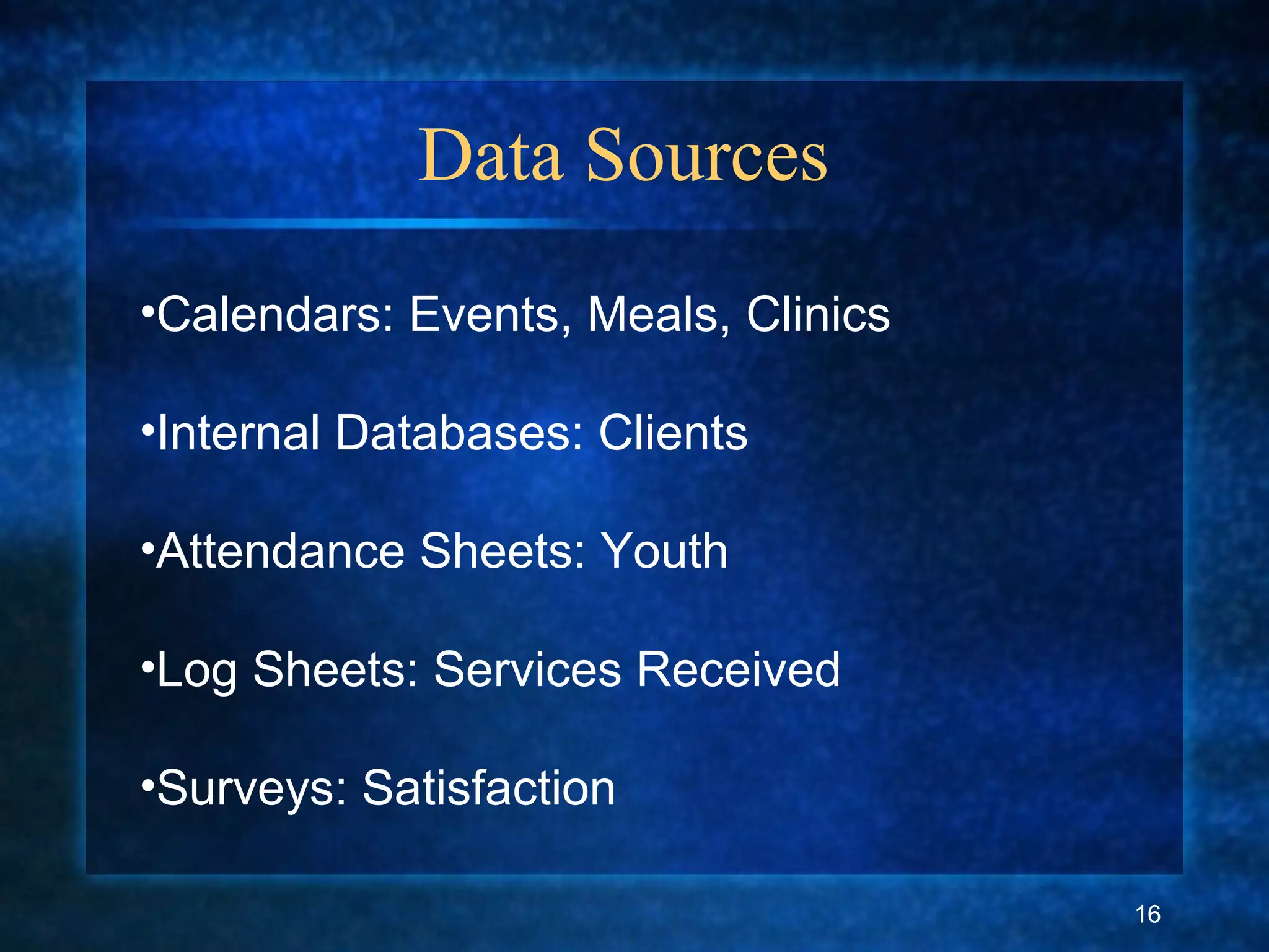 Data Sources
•Calendars: Events, Meals, Clinics
•Internal Databases: Clients
•Attendance Sheets: Youth
•Log Sheets: Services Received
•Surveys: Satisfaction
16
 