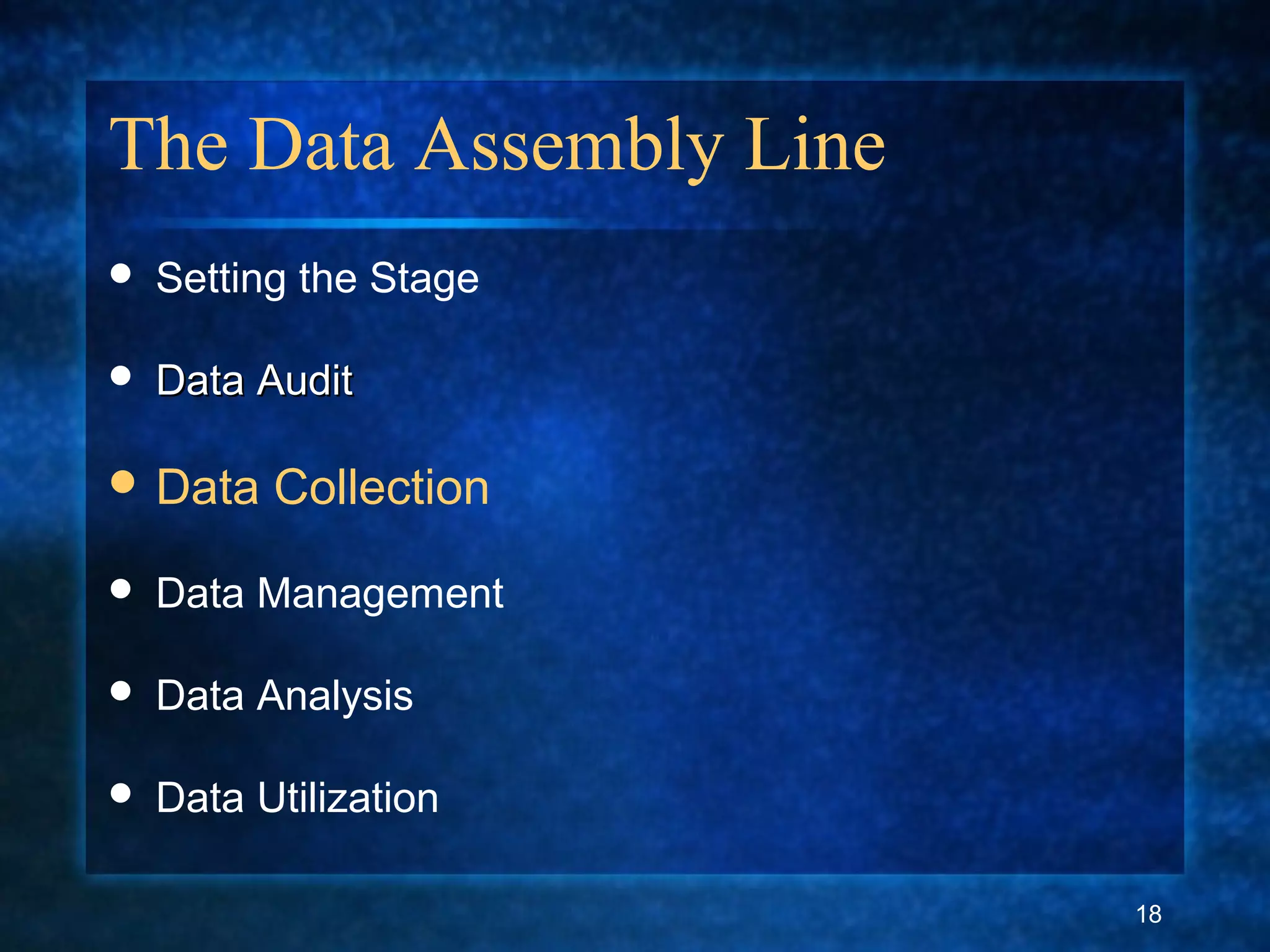 The Data Assembly Line
 Setting the Stage
 Data AuditData Audit
 Data Collection
 Data Management
 Data Analysis
 Data Utilization
18
 