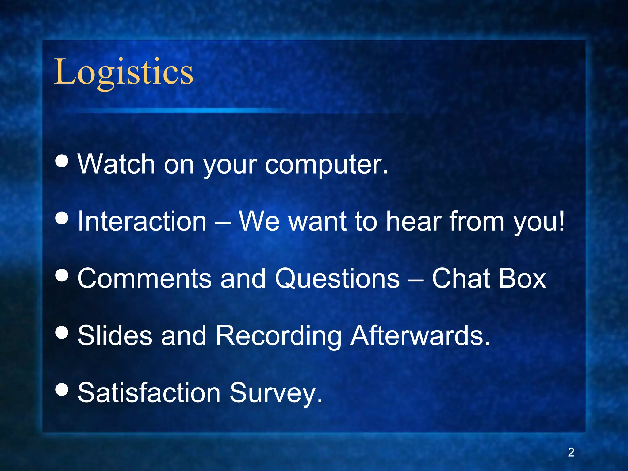 Logistics
Watch on your computer.
Interaction – We want to hear from you!
Comments and Questions – Chat Box
Slides and Recording Afterwards.
Satisfaction Survey.
2
 