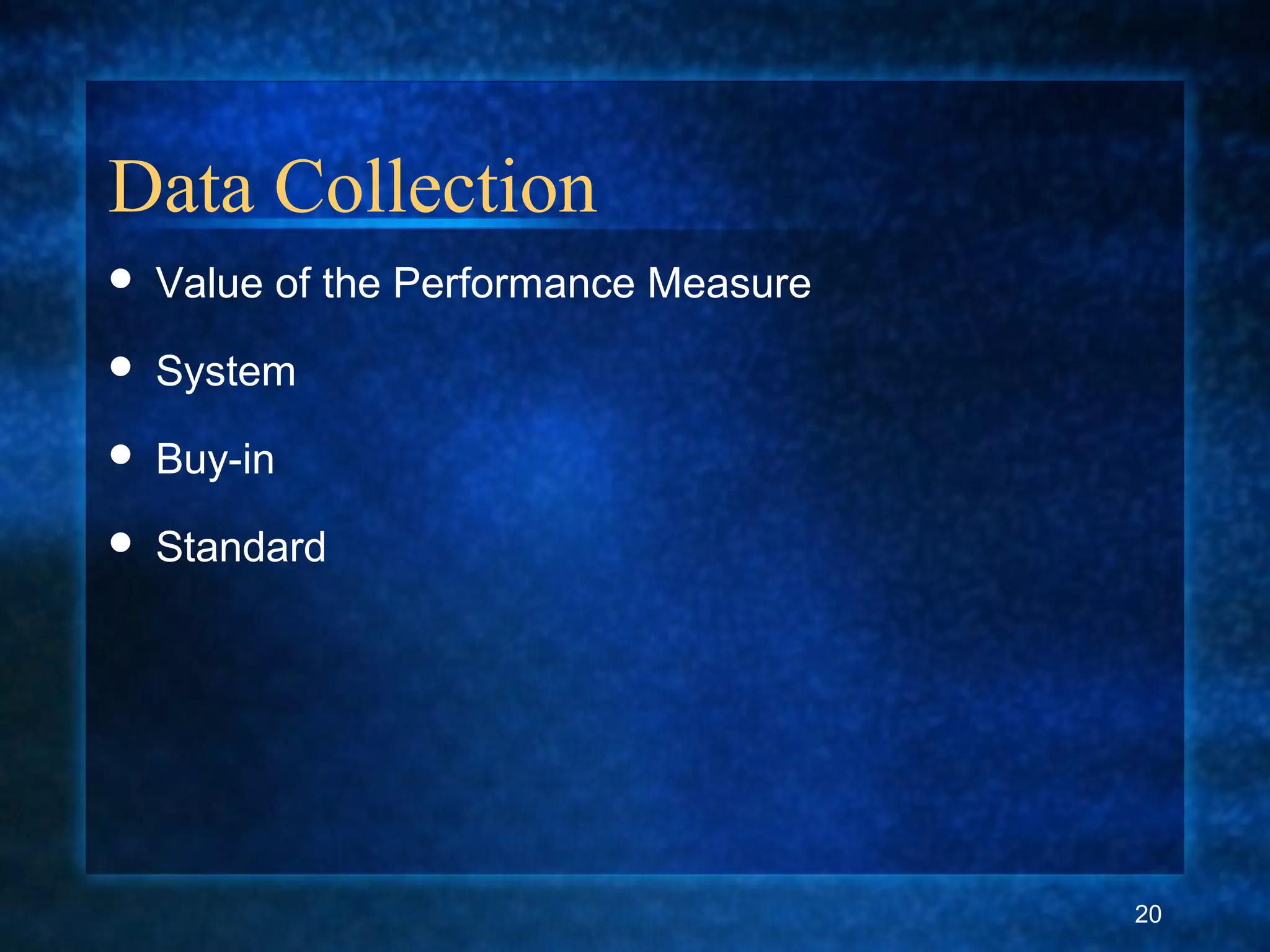 Data Collection
 Value of the Performance Measure
 System
 Buy-in
 Standard
20
 