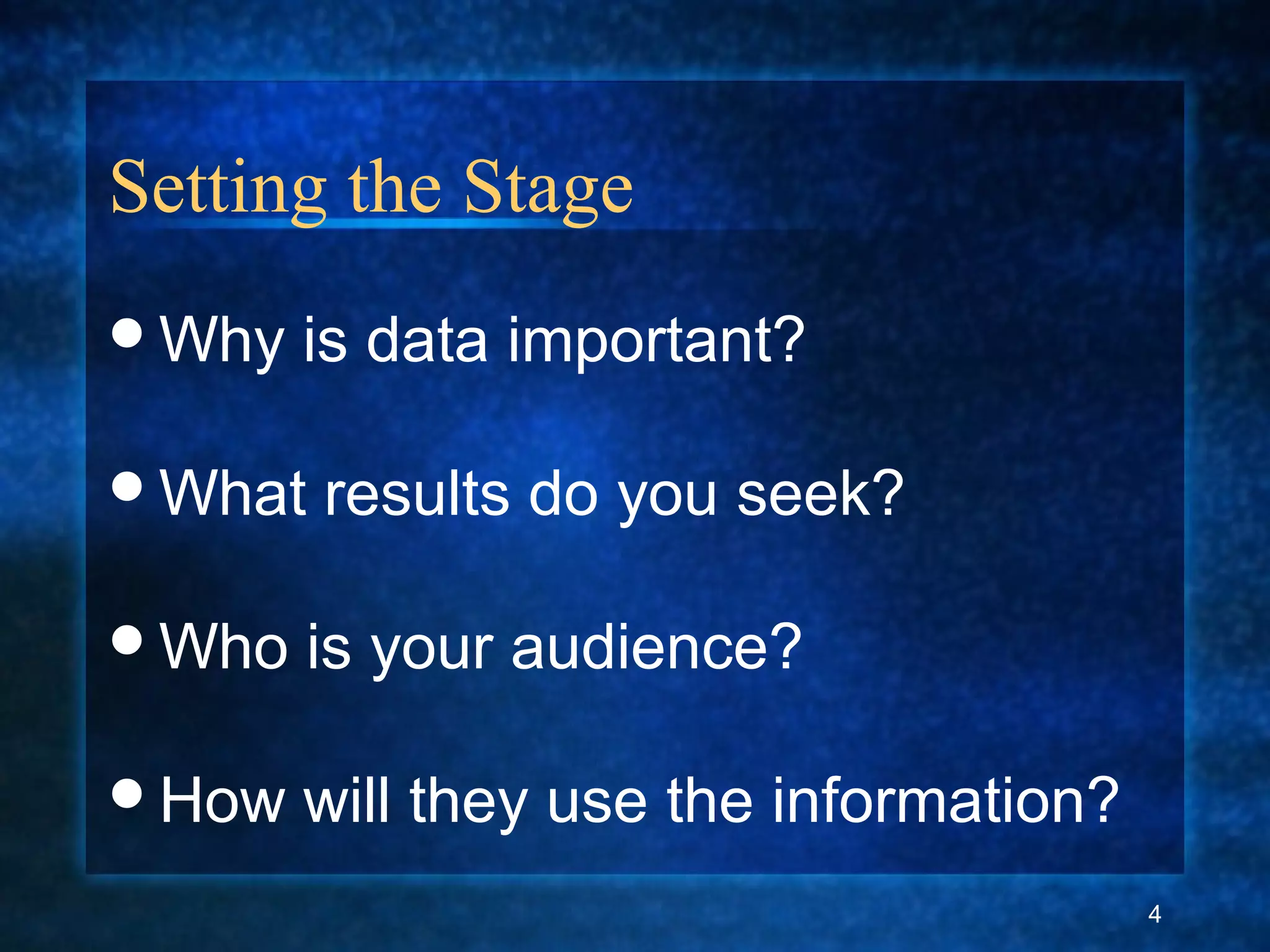 Setting the Stage
Why is data important?
What results do you seek?
Who is your audience?
How will they use the information?
4
 