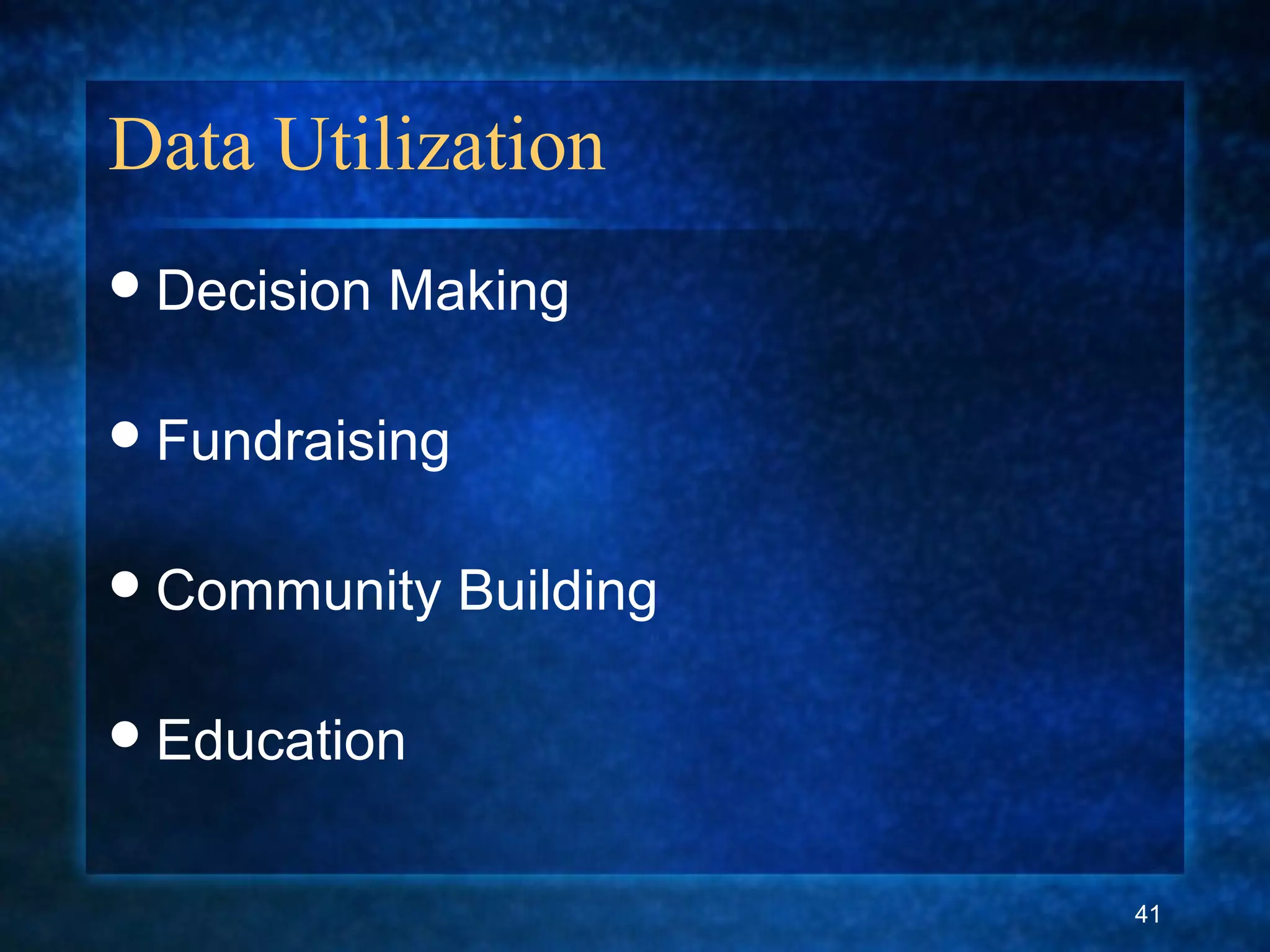 Data Utilization
Decision Making
Fundraising
Community Building
Education
41
 