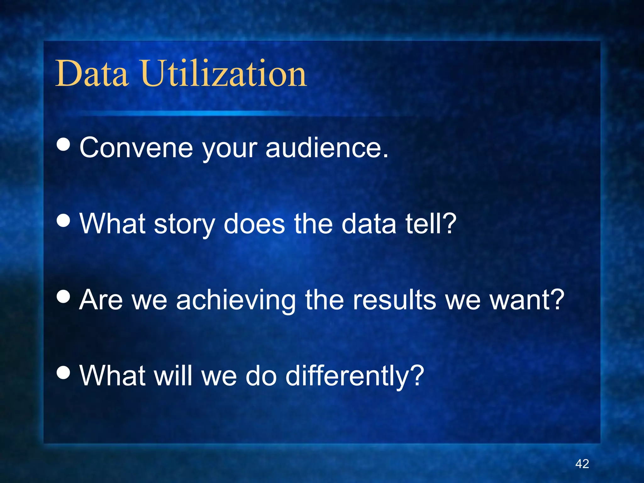 Data Utilization
Convene your audience.
What story does the data tell?
Are we achieving the results we want?
What will we do differently?
42
 