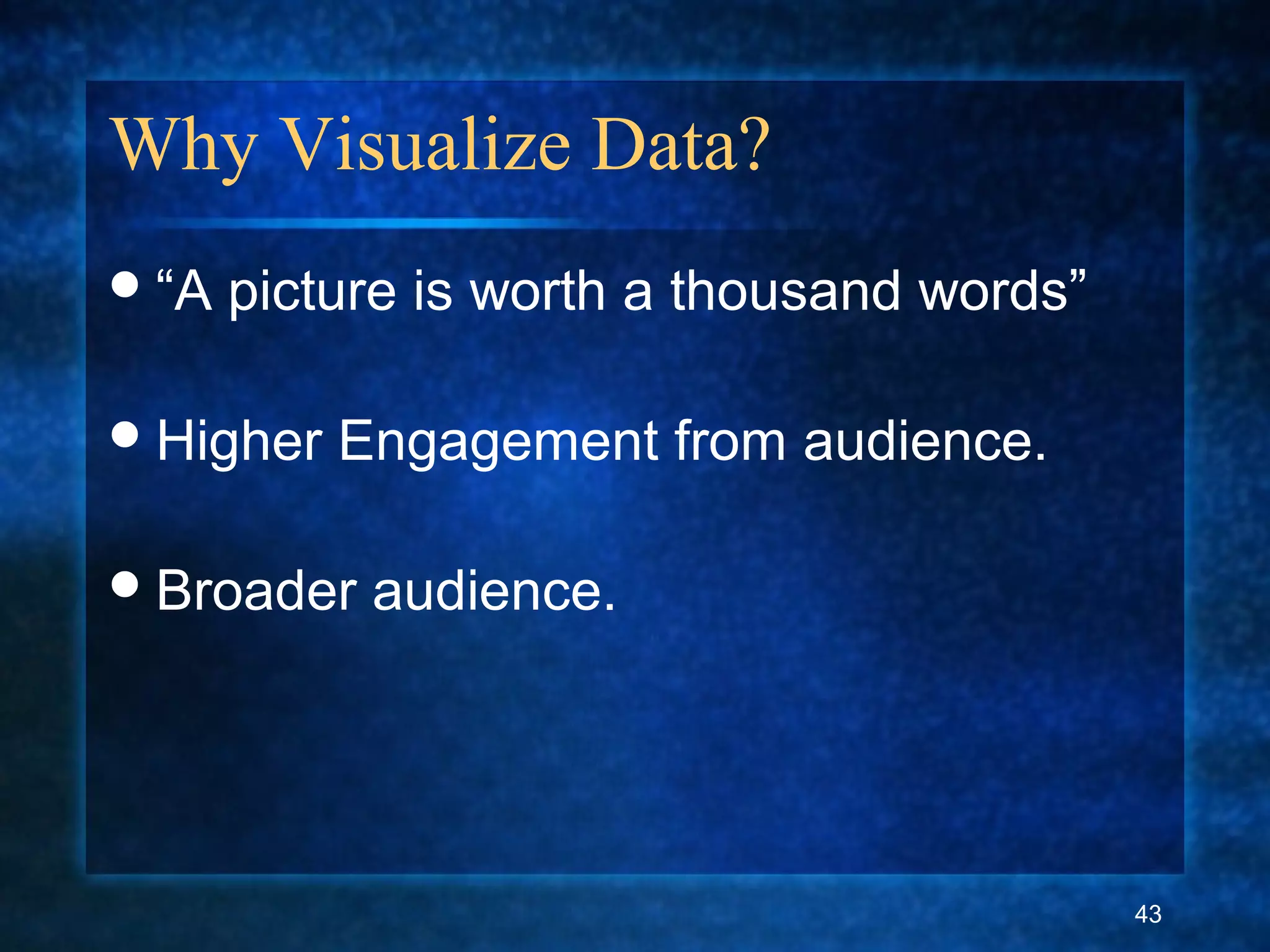 Why Visualize Data?
“A picture is worth a thousand words”
Higher Engagement from audience.
Broader audience.
43
 