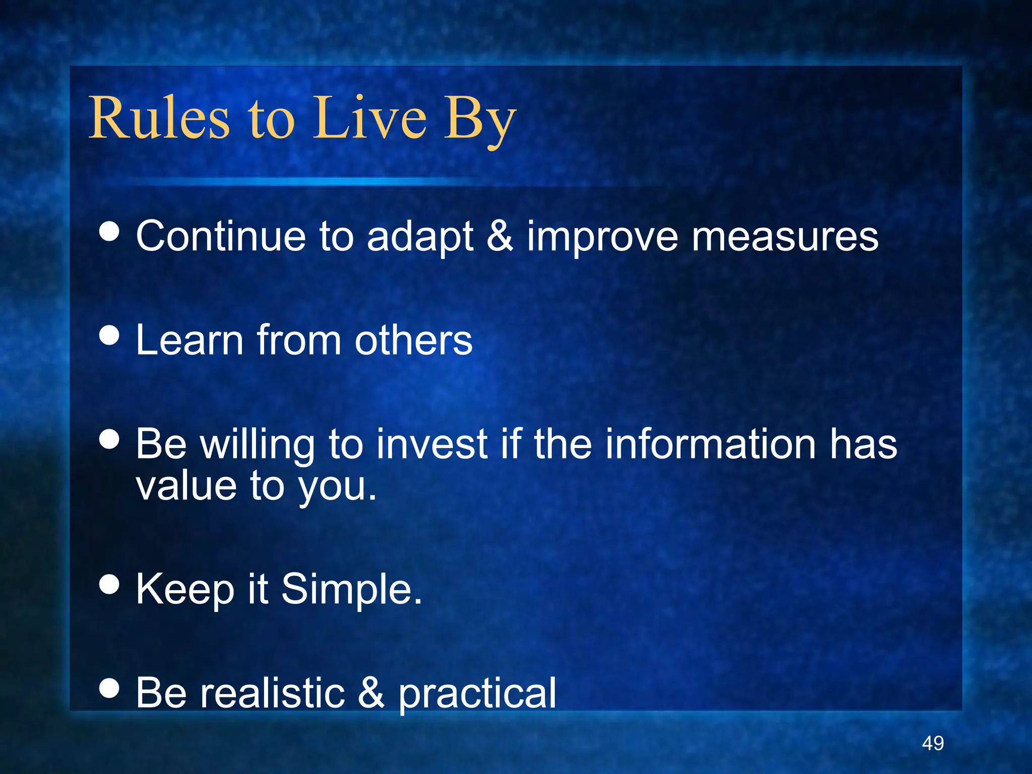 Rules to Live By
Continue to adapt & improve measures
Learn from others
Be willing to invest if the information has
value to you.
Keep it Simple.
Be realistic & practical
49
 