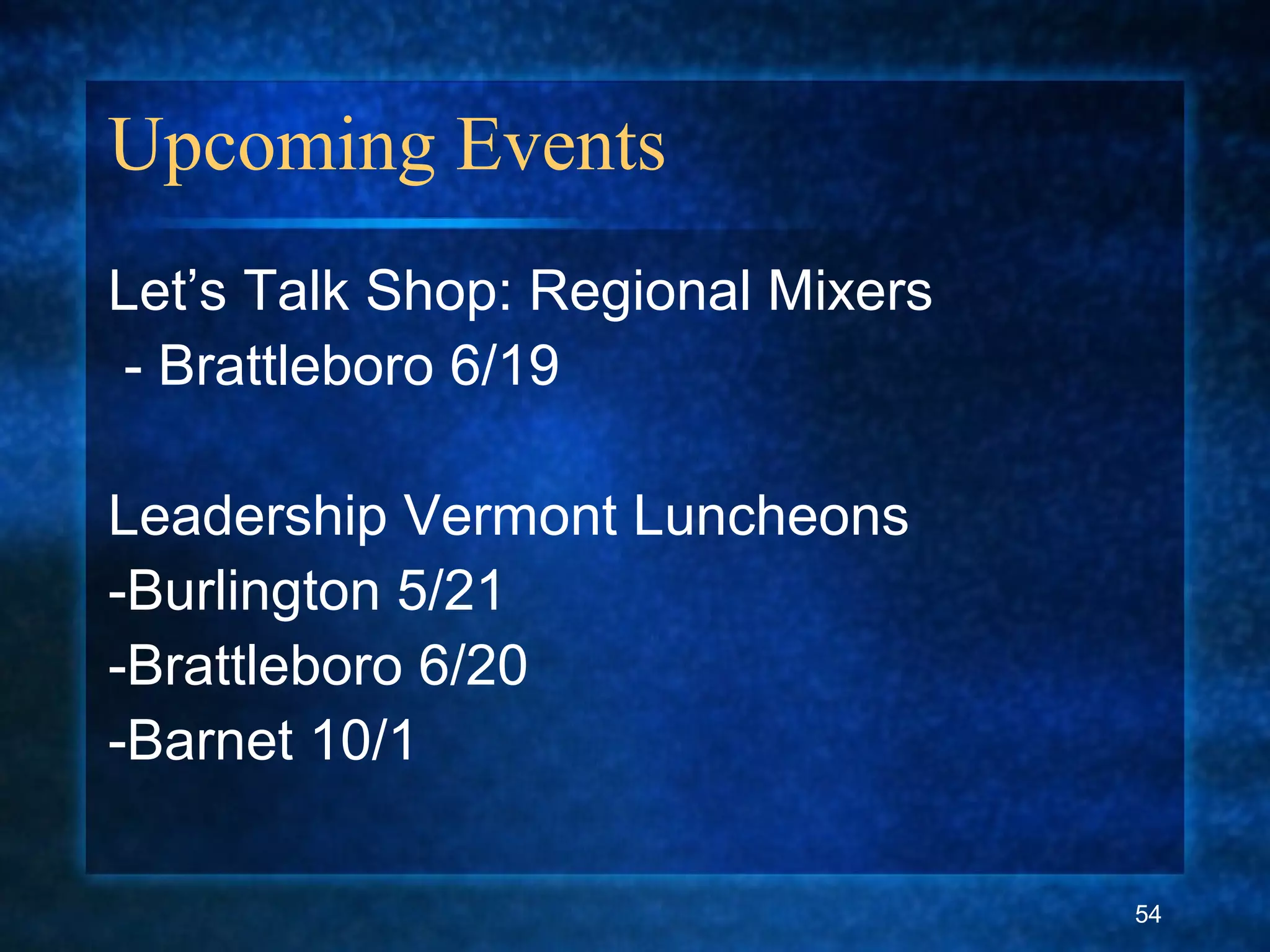 Upcoming Events
Let’s Talk Shop: Regional Mixers
- Brattleboro 6/19
Leadership Vermont Luncheons
-Burlington 5/21
-Brattleboro 6/20
-Barnet 10/1
54
 