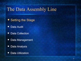 The Data Assembly Line
 Setting the Stage
 Data Audit
 Data Collection
 Data Management
 Data Analysis
 Data Utilization
3
 