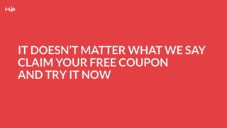 IT DOESN’T MATTER WHAT WE SAY
CLAIM YOUR FREE COUPON
AND TRY IT NOW
 