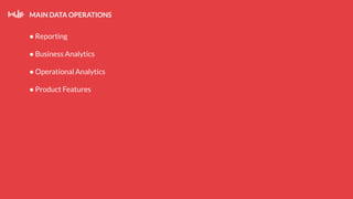 MAIN DATA OPERATIONS
● Reporting
● Business Analytics
● Operational Analytics
● Product Features
 