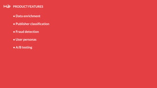 PRODUCT FEATURES
● Data enrichment
● Publisher classification
● Fraud detection
● User personas
● A/B testing
 