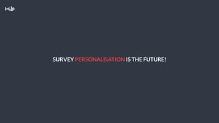 SURVEY PERSONALISATION IS THE FUTURE!
 