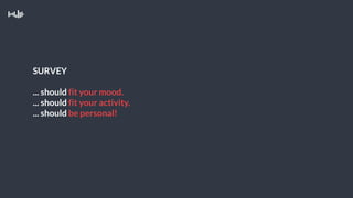 SURVEY
... should fit your mood.
... should fit your activity.
... should be personal!
 