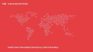 PUBLISHERS NETWORK
MORE THAN 170M MOBILE DEVICES ALL OVER THE WORLD
 