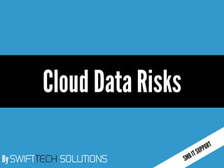 By SWIFTTECH SOLUTIONS 
Cloud Data Risks  