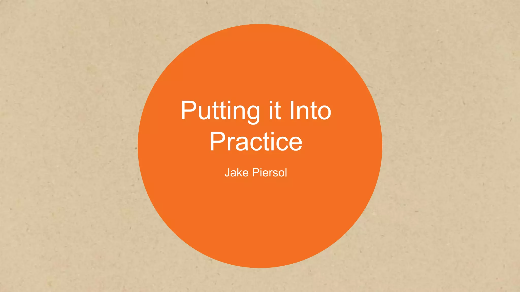 Putting it Into
Practice
Jake Piersol
 