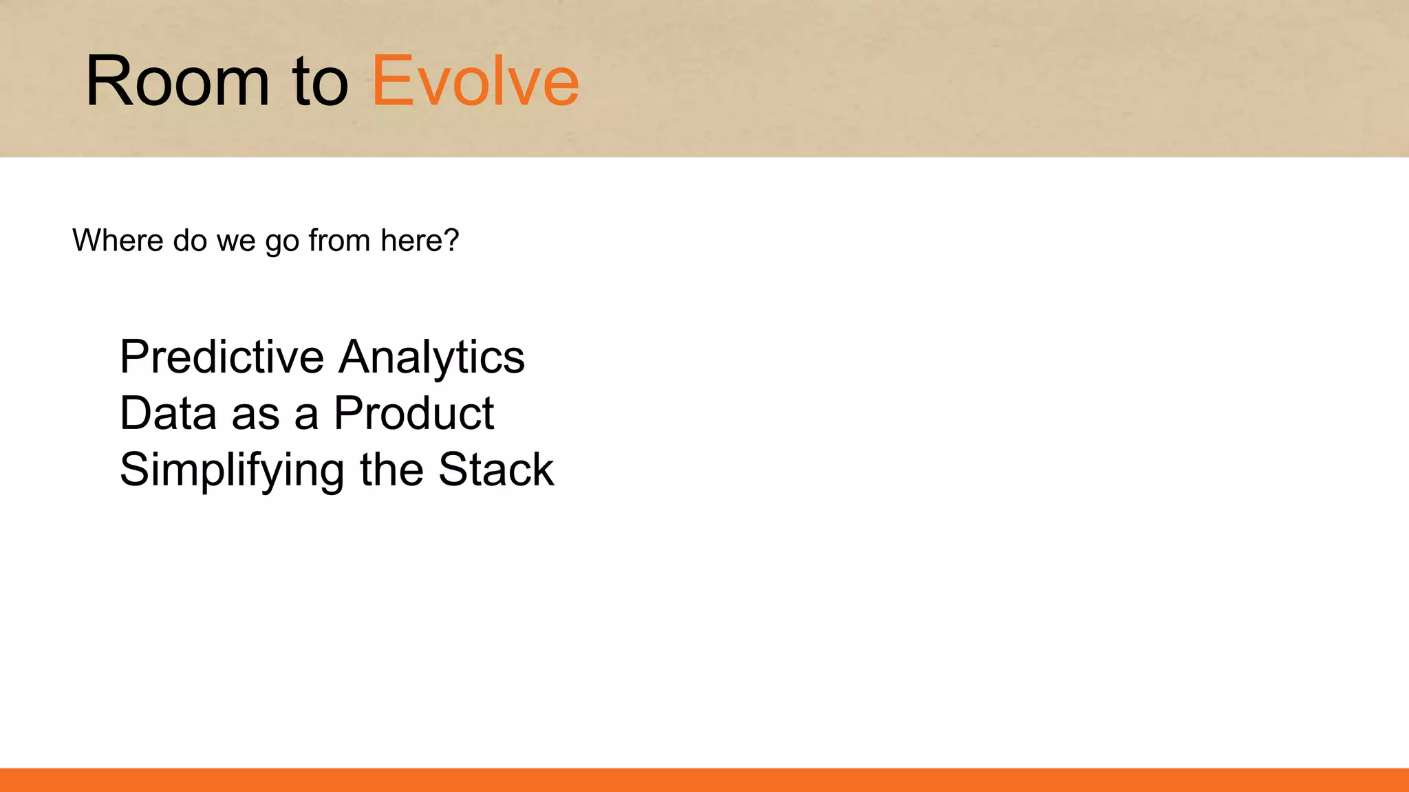 Predictive Analytics
Data as a Product
Simplifying the Stack
Room to Evolve
Where do we go from here?
 