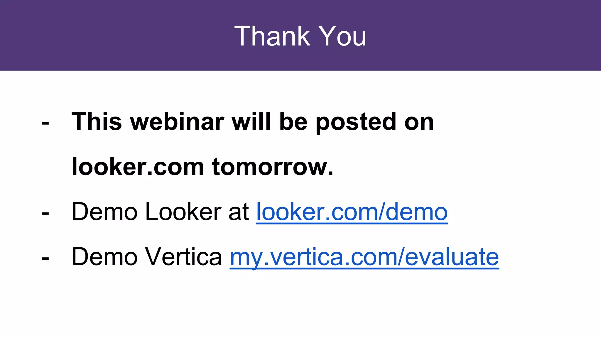 Thank You
- This webinar will be posted on
looker.com tomorrow.
- Demo Looker at looker.com/demo
- Demo Vertica my.vertica.com/evaluate
 