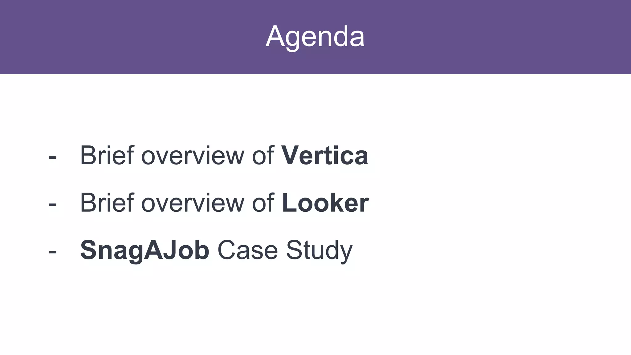 Agenda
- Brief overview of Vertica
- Brief overview of Looker
- SnagAJob Case Study
 