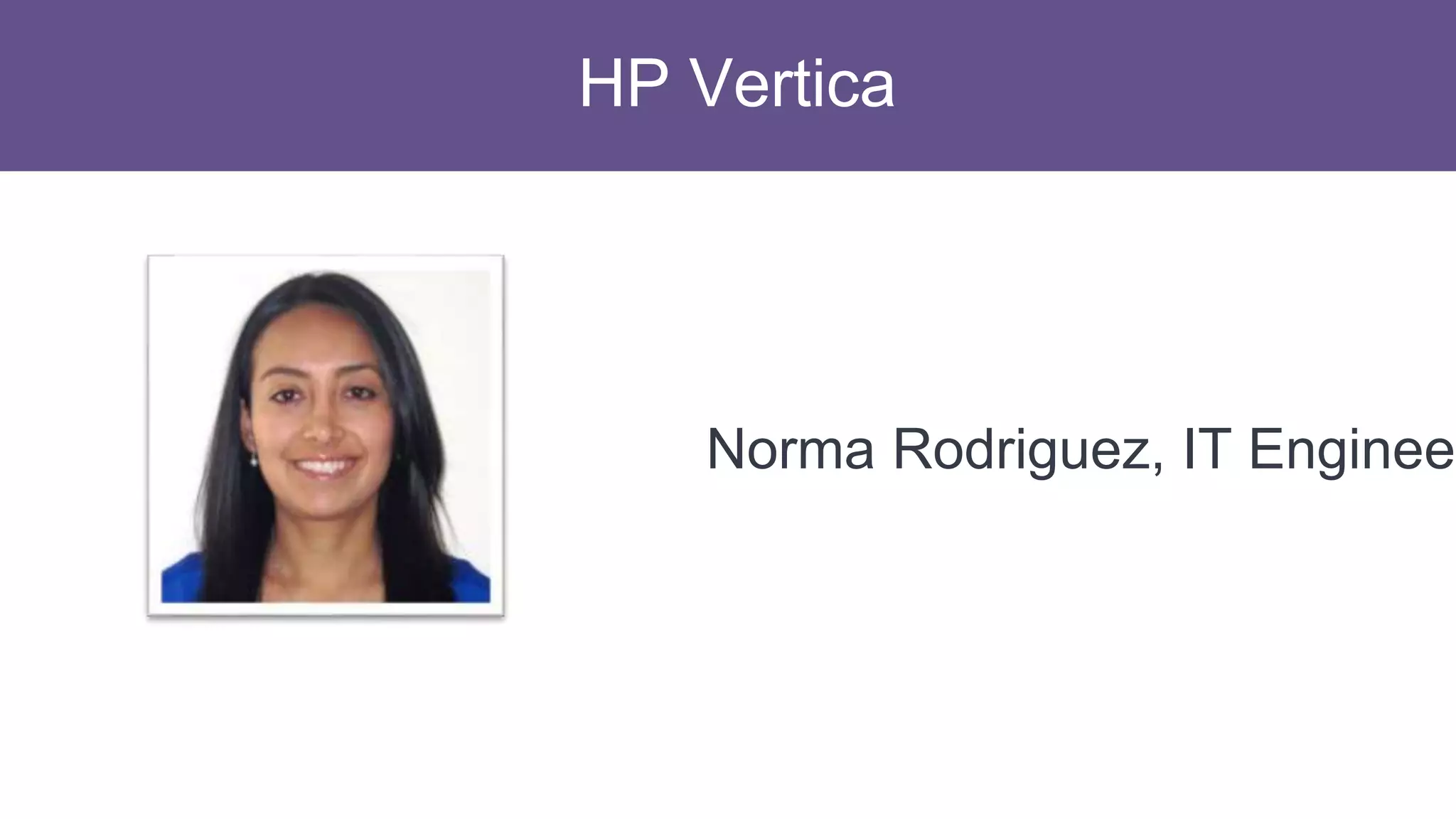 HP Vertica
Norma Rodriguez, IT Engineer
 