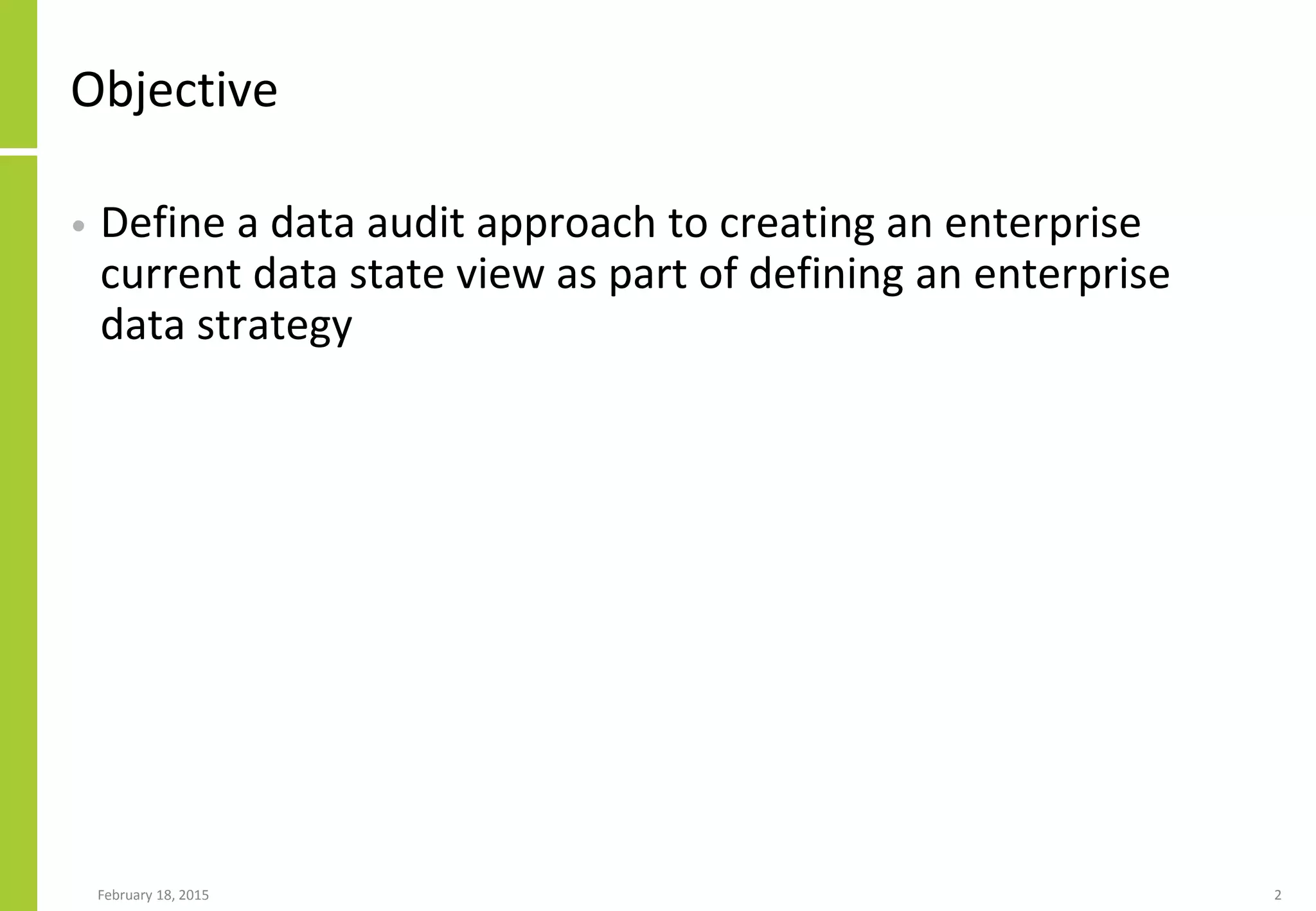 Objective
• Define a data audit approach to creating an enterprise
current data state view as part of defining an enterprise
data strategy
February 18, 2015 2
 
