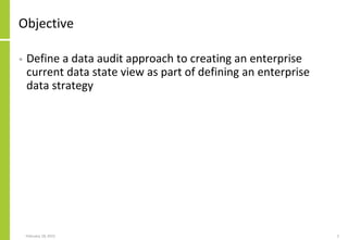 Objective
• Define a data audit approach to creating an enterprise
current data state view as part of defining an enterprise
data strategy
February 18, 2015 2
 