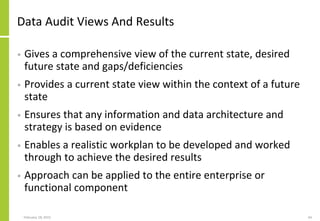 Data Audit Views And Results
• Gives a comprehensive view of the current state, desired
future state and gaps/deficiencies
• Provides a current state view within the context of a future
state
• Ensures that any information and data architecture and
strategy is based on evidence
• Enables a realistic workplan to be developed and worked
through to achieve the desired results
• Approach can be applied to the entire enterprise or
functional component
February 18, 2015 64
 